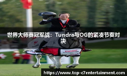 世界大师赛冠军战：Tundra与OG的紧凑节奏对决